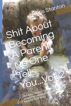 Paperback Shit About Becoming A Parent No One Tells You...Vol. 2: 50 More Things I have Learned About Parenthood From Ages 18 Months To 4 Years Book