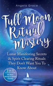 Paperback Full Moon Ritual Mastery: Lunar Manifesting Secrets & Spirit Clearing Rituals They Don't Want You To Know About (New Moon Astrology & Spiritual Book