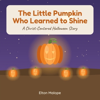 The Little Pumpkin Who Learned to Shine: A Christian Halloween & Thanksgiving Story About God’s Love, Jesus’ Light, and the Holy Spirit