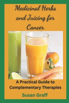 Paperback Medicinal Herbs and Juicing for Cancer: A Practical Guide to Complementary Therapies. Book
