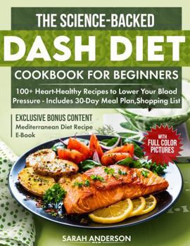 Paperback The Science-Backed Dash Diet Cookbook for Beginners: 100+ Heart-Healthy Recipes to Lower Your Blood Pressure - Includes 30-Day Meal Plan,Shopping List and Colored Pictures Book