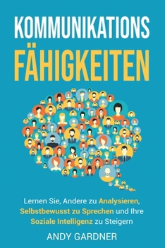 Kommunikationsfähigkeiten: Lernen Sie, andere zu analysieren, selbstbewusst zu sprechen und Ihre soziale Intelligenz zu steigern (Selbstentwicklung) (German Edition)