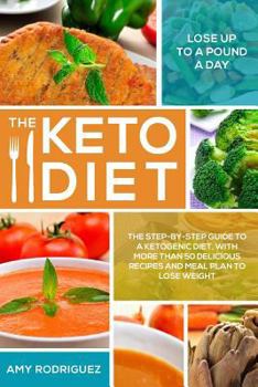 The Keto Diet: The Step-by-Step Guide to a Ketogenic Diet, with More Than 50 Delicious Recipes and Meal Plan to Lose Weight