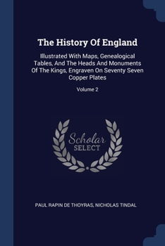 Paperback The History Of England: Illustrated With Maps, Genealogical Tables, And The Heads And Monuments Of The Kings, Engraven On Seventy Seven Copper Book