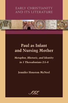 Paul as Infant and Nursing Mother: Metaphor, Rhetoric, and Identity in 1 Thessalonians 2:5-8 - Book #12 of the Early Christianity and Its Literature