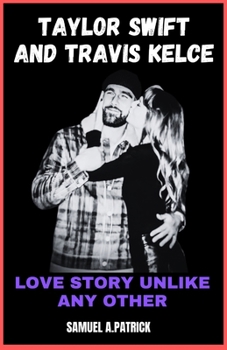 Taylor Swift And Travis Kelce: Love Story Unlike Any Other (Biographies of Rich, famous and Celebrities)