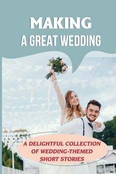 Paperback Making A Great Wedding: A Delightful Collection of Wedding-Themed Short Stories: Tips For Preparing A Wedding Book