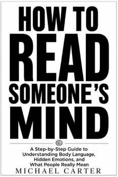 Paperback How to Read Someone's Mind: A Step-by-Step Guide to Understanding Body Language, Hidden Emotions, and What People Really Mean Book