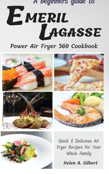 Hardcover A Beginners Guide to Emeril Lagasse Power Air Fryer 360 Cookbook: Quick & Delicious Air Fryer Recipes for Your Whole Family Book