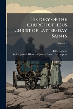 History of the Church of Jesus Christ of Latter-day Saints Volume 6