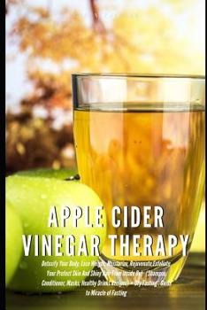 Paperback Apple Cider Vinegar Therapy: Detoxify Your Body, Lose Weight, Moisturize, Exfoliate Skin (Shampoo, Conditioner, Masks, Healthy Drinks Recipes) + Dr Book