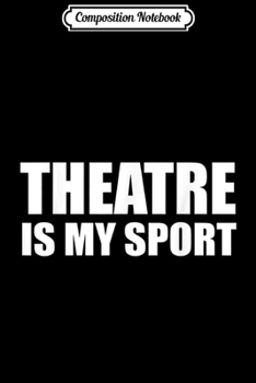 Composition Notebook: Theatre Is My Sport Comedy And Tragedy Masks Theater Actor  Journal/Notebook Blank Lined Ruled 6x9 100 Pages