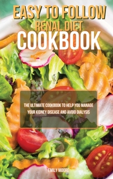 Easy To Follow Renal Diet Cookbook: The Ultimate Cookbook to Help You Manage Your Kidney Disease and Avoid Dialysis