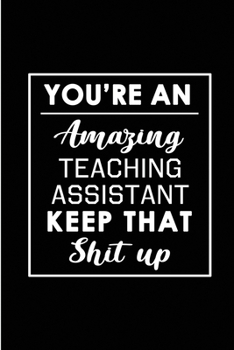 Paperback You're An AmazingTeaching Assistant. Keep That Shit Up.: Blank Lined Funny Teaching Assistant Journal Notebook Diary - Perfect Gag Birthday, Appreciat Book