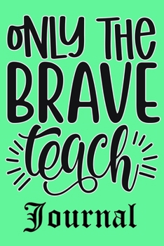 Only The Brave Teach Journal: Ruled Line Paper Teacher Notebook/Journal or Teacher Appreciation Exercise Book (100 Pages, 6 X 9 Inches) Soft Cover, Matte Finish