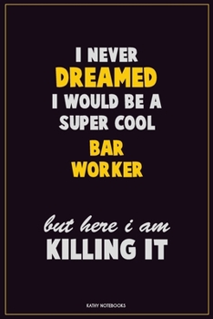 I Never Dreamed I would Be A Super Cool Bar Worker But Here I Am Killing It: Career Motivational Quotes 6x9 120 Pages Blank Lined Notebook Journal