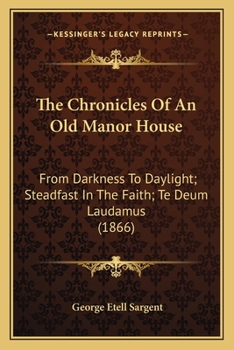 Paperback The Chronicles Of An Old Manor House: From Darkness To Daylight; Steadfast In The Faith; Te Deum Laudamus (1866) Book