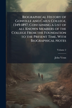 Biographical History of Gonville and Caius College, 1349-1897; Containing a List of All Known Members of the College From the Foundation to the Present Time, With Biographical Notes; Volume 2