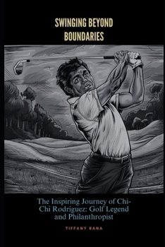 Swinging Beyond Boundaries: The Inspiring Journey of Chi-Chi Rodríguez: Golf Legend and Philanthropist