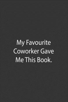 My Favourite Coworker Gave Me This Book.: Lined Notebook
