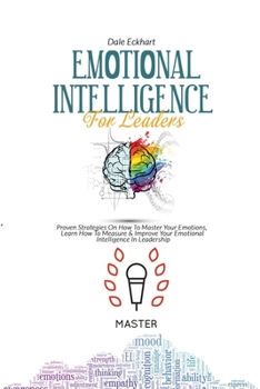 Paperback Emotional Intelligence for Leaders: Proven Strategies On How To Master Your Emotions, Learn How To Measure & Improve Your Emotional Intelligence In Le Book