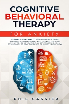 Paperback Cognitive Behavioral Therapy For Anxiety: 13 Simple Solutions to Retraining Your Brain, Control Your Emotional Intelligence and Your Psychology to Bea Book