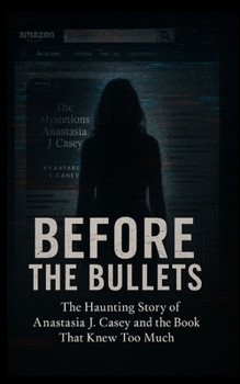 Before the Bullets: The Haunting Story of Anastasia J. Casey and the Book That Knew Too Much