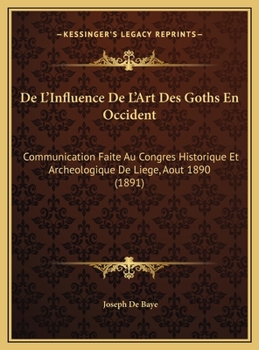 de l'Influence de l'Art Des Goths En Occident: Communication Faite Au Congr�s Historique Et Arch�ologique de Li�ge (Aout 1890)