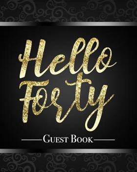 Hello Forty Guest Book: Beautiful Calligraphy Lettering Sparkling Gold Glitter Effect 40th Birthday Party Guestbook Table Decoration Book and Practical Memorable Gift