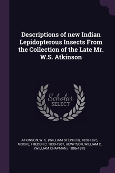 Paperback Descriptions of new Indian Lepidopterous Insects From the Collection of the Late Mr. W.S. Atkinson Book