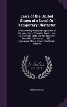 Laws of the United States of a Local or Temporary Character: And Exhibiting the Entire Legislation of Congress Upon Which the Public Land Titles in Each State and Territory Have Depended, December 1, 
