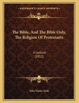The Bible, And The Bible Only, The Religion Of Protestants: A Lecture (1852)