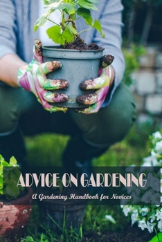 Advice on Gardening: A Gardening Handbook for Novices: Gardening for Beginners.