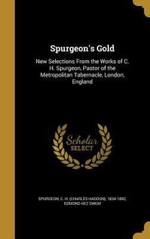 Hardcover Spurgeon's Gold: New Selections From the Works of C. H. Spurgeon, Pastor of the Metropolitan Tabernacle, London, England Book
