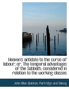 Heaven's antidote to the curse of labour; or, The temporal advantages of the Sabbath, considered in relation to the working classes