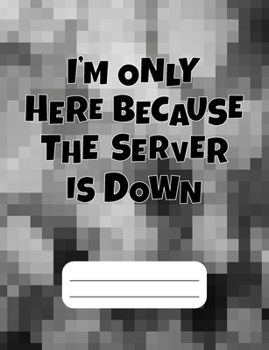 I'm Only Here Because The Server Is Down: Gamer Composition Notebook Wide Ruled 120 pages, Back to School Gift for Gamers