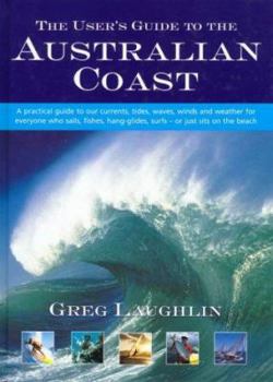 Paperback The User's Guide to the Australian Coast: A Practical Guide to Australia's Currents, Tides, Waves, Winds and Weather for Everyone Who Sails, Fishes, Hang-glides - or Just Sits on the Beach Book