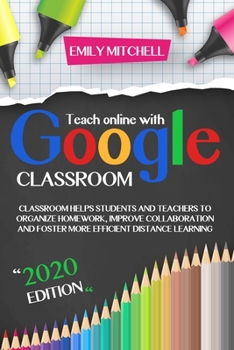 Paperback Teach Online With Google Classroom: Classroom Helps Students and Teachers to Organize Homework, Improve Collaboration and Foster More Efficient Distan Book