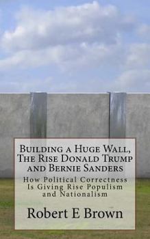Paperback Building a Huge Wall, The Rise Donald Trump and Bernie Sanders: How Political Correctness Is Giving Rise Populism and Nationalism Book