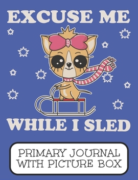 Paperback Excuse Me While I Sled Primary Journal With Picture Box: Adorable Winter Chihuahua Puppy Dog Sledding Down The Mountain Book