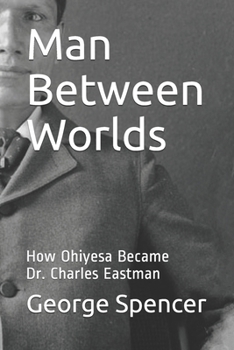 Paperback Man Between Worlds: How Ohiyesa Became Dr. Charles Eastman Book
