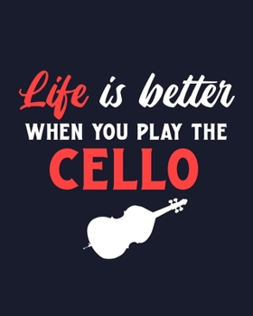 Life Is Better When You Play the Cello: Cello Gift for People Who Love Playing the Cello - Funny Saying on Cover for Musicians - Blank Lined Journal or Notebook