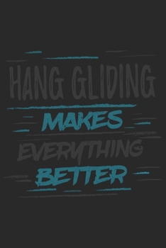 Hang Gliding Makes Everything Better: Funny Cool Hang Glider Journal | Notebook | Workbook | Diary | Planner - 6x9 - 120 Blank Pages With An Awesome ... For Hang Glider, Hang Gliding Instructors