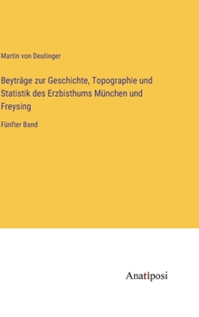 Hardcover Beyträge zur Geschichte, Topographie und Statistik des Erzbisthums München und Freysing: Fünfter Band [German] Book