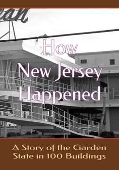 How New Jersey Happened: A Story of the Garden State in 100 Buildings