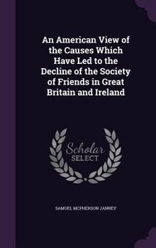 Hardcover An American View of the Causes Which Have Led to the Decline of the Society of Friends in Great Britain and Ireland Book