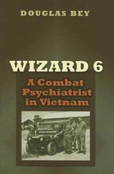 Wizard 6: A Combat Psychiatrist in Vietnam (Texas a & M University Military History Series) - Book #104 of the Texas A & M University Military History Series