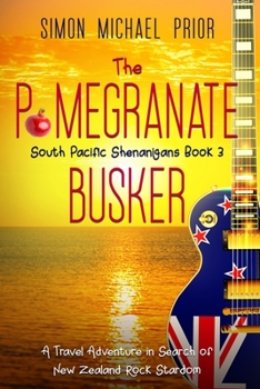The Pomegranate Busker: A Travel Adventure in Search of New Zealand Rock Stardom - Book #3 of the South Pacific Shenanigans