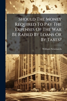 Should The Money Required To Pay The Expenses Of The War Be Raised By Loans Or By Taxes?