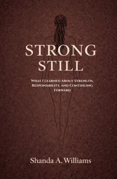 Hardcover Strong, Still: What I Learned About Strength, Responsibility, and Continuing Forward Book